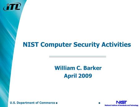 NIST Computer Security Activities William C. Barker April 2009 U.S. Department of Commerce.
