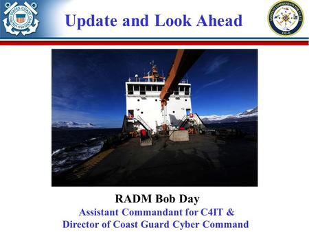 Update and Look Ahead RADM Bob Day Assistant Commandant for C4IT & Director of Coast Guard Cyber Command.