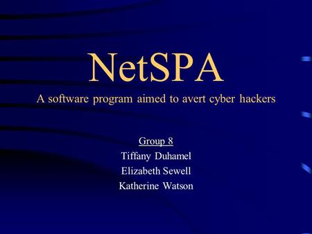 NetSPA A software program aimed to avert cyber hackers Group 8 Tiffany Duhamel Elizabeth Sewell Katherine Watson.