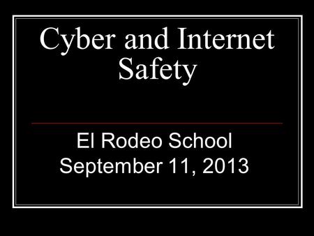 Cyber and Internet Safety El Rodeo School September 11, 2013.