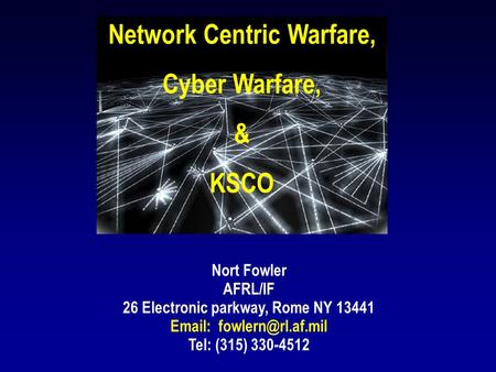 Network Centric Warfare, Cyber Warfare, & KSCO Nort Fowler AFRL/IF 26 Electronic parkway, Rome NY 13441   Tel: (315) 330-4512.