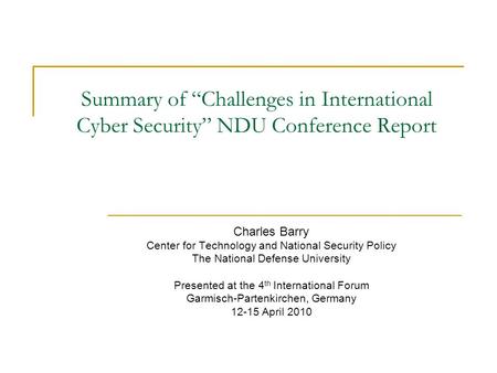 Summary of “Challenges in International Cyber Security” NDU Conference Report Charles Barry Center for Technology and National Security Policy The National.