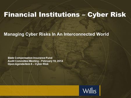 Financial Institutions – Cyber Risk Managing Cyber Risks In An Interconnected World State Compensation Insurance Fund Audit Committee Meeting – February.