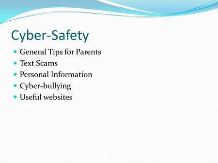 Cyber-Safety General Tips for Parents Text Scams Personal Information Cyber-bullying Useful websites.
