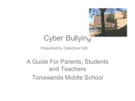 Cyber Bullying Presented by Detective Toth A Guide For Parents, Students and Teachers Tonawanda Middle School.