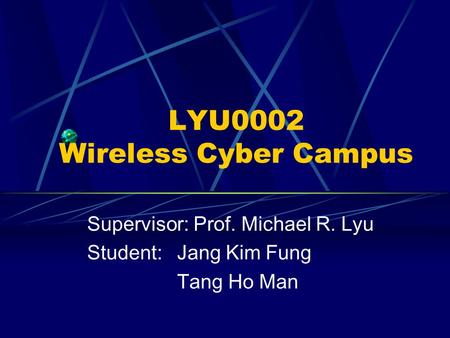 LYU0002 Wireless Cyber Campus Supervisor: Prof. Michael R. Lyu Student:Jang Kim Fung Tang Ho Man.