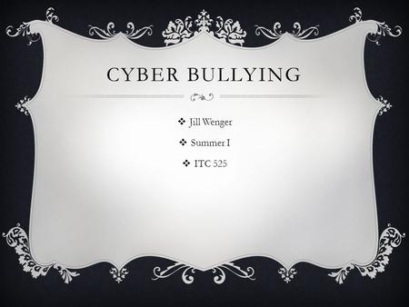 Cyber Bullying Jill Wenger Summer I ITC 525.