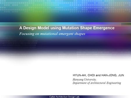 A Design Model using Mutation Shape Emergence HYUN-AH, CHOI and HAN-JONG, JUN Focusing on mutational emergent shapes Hanyang University, Department of.