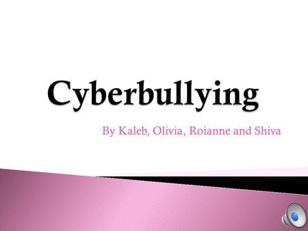 By Kaleb, Olivia, Roianne and Shiva Cyber bullying is becoming bigger and bigger. People don’t realize that what they’re doing is hurting people. Cyber.