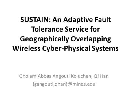 SUSTAIN: An Adaptive Fault Tolerance Service for Geographically Overlapping Wireless Cyber-Physical Systems Gholam Abbas Angouti Kolucheh, Qi Han