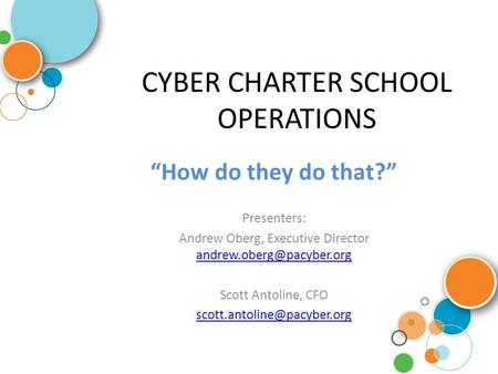 CYBER CHARTER SCHOOL OPERATIONS “How do they do that?” Presenters: Andrew Oberg, Executive Director  Scott.