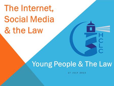 17 JULY 2013 Young People & The Law The Internet, Social Media & the Law.