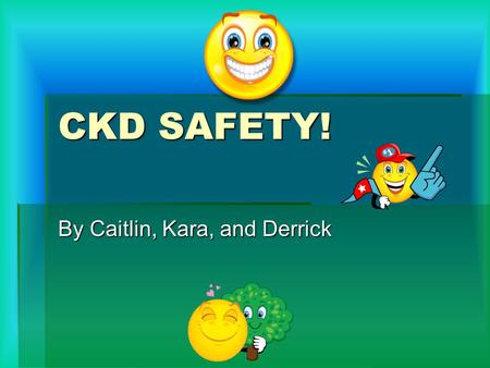 CKD SAFETY! By Caitlin, Kara, and Derrick. EMOTICONS.  Emoticons are symbols that can be created with an ordinary keyboard to represent a variety of.