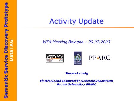 Semantic Service Discovery Prototype DataTAG Activity Update WP4 Meeting Bologna – 29.07.2003 Simone Ludwig Electronic and Computer Engineering Department.