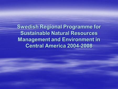 Swedish Regional Programme for Sustainable Natural Resources Management and Environment in Central America 2004-2008.