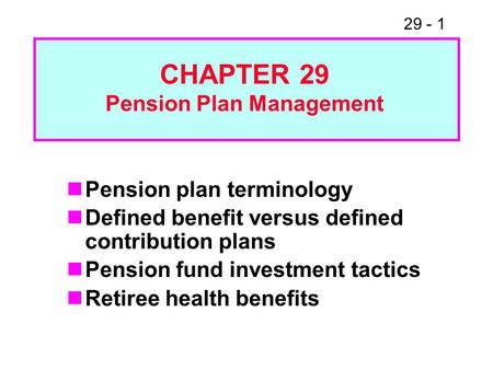 29 - 1 Pension plan terminology Defined benefit versus defined contribution plans Pension fund investment tactics Retiree health benefits CHAPTER 29 Pension.