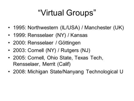 “Virtual Groups” 1995: Northwestern (IL/USA) / Manchester (UK) 1999: Rensselaer (NY) / Kansas 2000: Rensselaer / Göttingen 2003: Cornell (NY) / Rutgers.