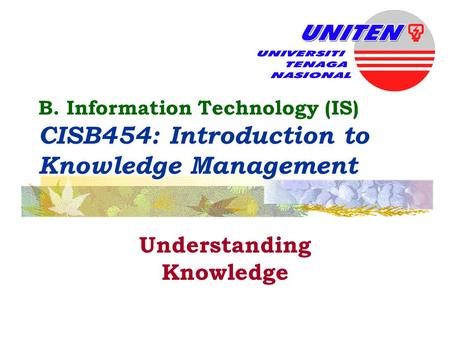 B. Information Technology (IS) CISB454: Introduction to Knowledge Management Understanding Knowledge.