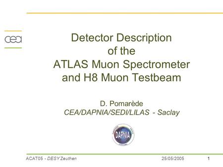 ACAT05 - DESY Zeuthen125/05/2005 Detector Description of the ATLAS Muon Spectrometer and H8 Muon Testbeam D. Pomarède CEA/DAPNIA/SEDI/LILAS - Saclay.