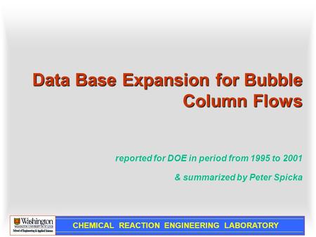 CHEMICAL REACTION ENGINEERING LABORATORY Data Base Expansion for Bubble Column Flows Data Base Expansion for Bubble Column Flows reported for DOE in period.