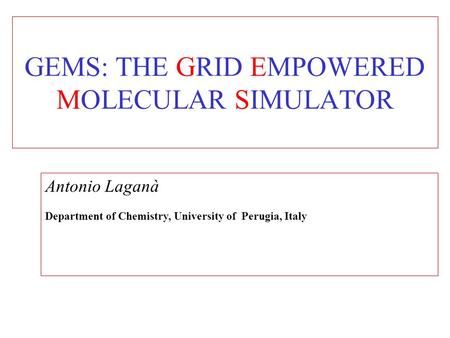 GEMS: THE GRID EMPOWERED MOLECULAR SIMULATOR Antonio Laganà Department of Chemistry, University of Perugia, Italy.