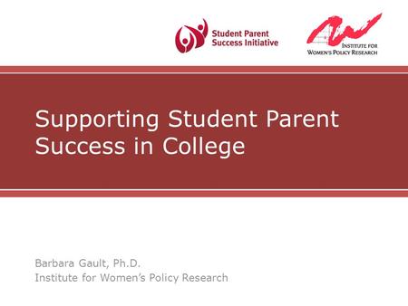 Supporting Student Parent Success in College Barbara Gault, Ph.D. Institute for Women’s Policy Research.