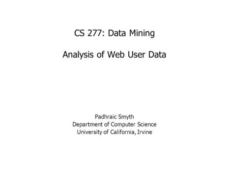 CS 277: Data Mining Analysis of Web User Data Padhraic Smyth Department of Computer Science University of California, Irvine.