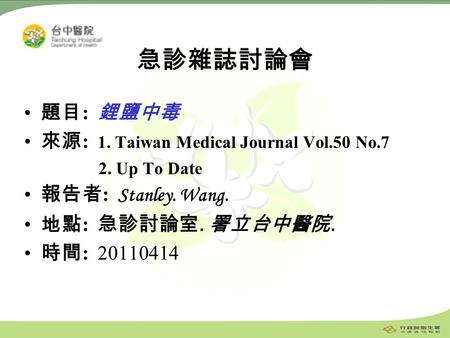 1 急診雜誌討論會 題目 : 鋰鹽中毒 來源 : 1. Taiwan Medical Journal Vol.50 No.7 2. Up To Date 報告者 : Stanley. Wang. 地點 : 急診討論室. 署立台中醫院. 時間 : 20110414.