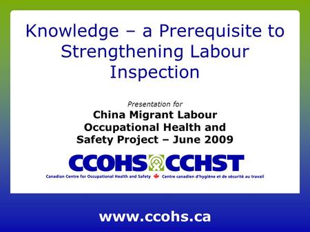 Presentation for China Migrant Labour Occupational Health and Safety Project – June 2009 Knowledge – a Prerequisite to Strengthening Labour Inspection.