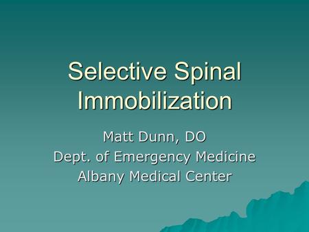 Selective Spinal Immobilization Matt Dunn, DO Dept. of Emergency Medicine Albany Medical Center.