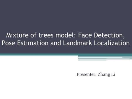 Mixture of trees model: Face Detection, Pose Estimation and Landmark Localization Presenter: Zhang Li.