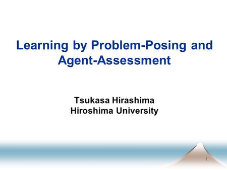 1 Learning by Problem-Posing and Agent-Assessment Tsukasa Hirashima Hiroshima University.