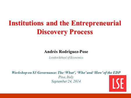 Institutions and the Entrepreneurial Discovery Process Andrés Rodríguez-Pose London School of Economics Workshop on S3 Governance: The ‘What’, ‘Who’ and.
