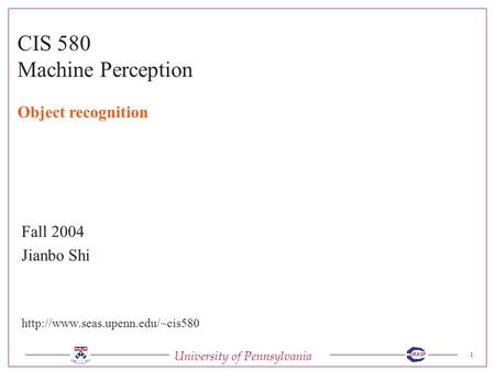 University of Pennsylvania 1 GRASP CIS 580 Machine Perception Fall 2004 Jianbo Shi  Object recognition.