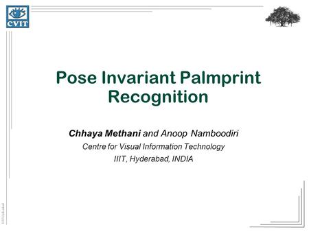 IIIT Hyderabad Pose Invariant Palmprint Recognition Chhaya Methani and Anoop Namboodiri Centre for Visual Information Technology IIIT, Hyderabad, INDIA.