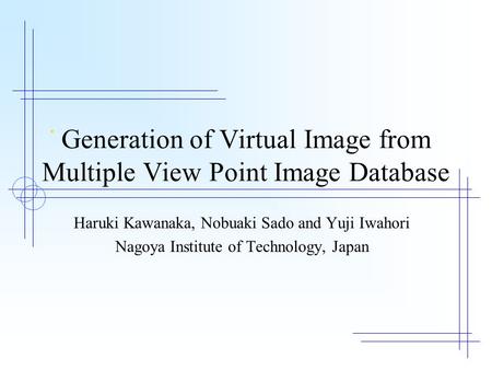 Generation of Virtual Image from Multiple View Point Image Database Haruki Kawanaka, Nobuaki Sado and Yuji Iwahori Nagoya Institute of Technology, Japan.
