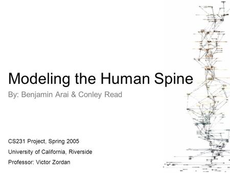 By: Benjamin Arai & Conley Read CS231 Project, Spring 2005 University of California, Riverside Professor: Victor Zordan Modeling the Human Spine.