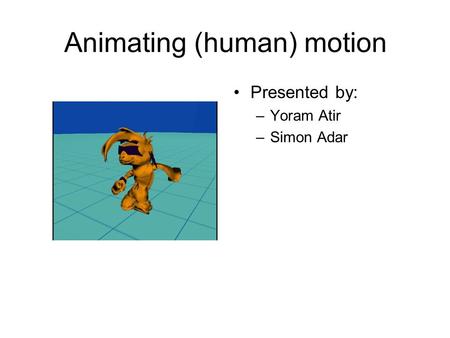 Animating (human) motion Presented by: –Yoram Atir –Simon Adar.