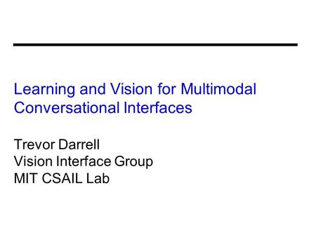 Learning and Vision for Multimodal Conversational Interfaces Trevor Darrell Vision Interface Group MIT CSAIL Lab.