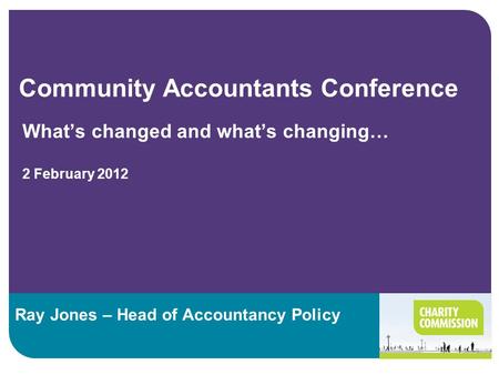 Community Accountants Conference What’s changed and what’s changing… 2 February 2012 Ray Jones – Head of Accountancy Policy.