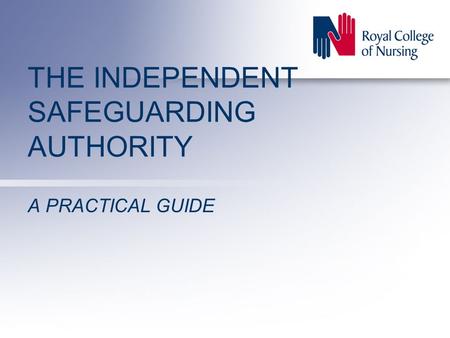 THE INDEPENDENT SAFEGUARDING AUTHORITY A PRACTICAL GUIDE.