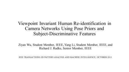 Viewpoint Invariant Human Re-identification in Camera Networks Using Pose Priors and Subject-Discriminative Features Ziyan Wu, Student Member, IEEE, Yang.