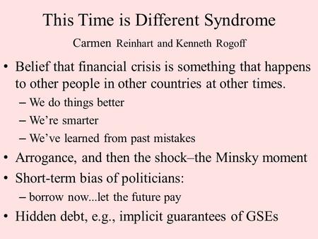 This Time is Different Syndrome Carmen Reinhart and Kenneth Rogoff Belief that financial crisis is something that happens to other people in other countries.