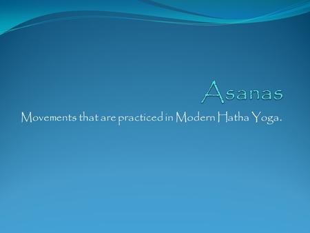Movements that are practiced in Modern Hatha Yoga.