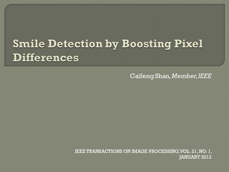 Caifeng Shan, Member, IEEE IEEE TRANSACTIONS ON IMAGE PROCESSING, VOL. 21, NO. 1, JANUARY 2012.