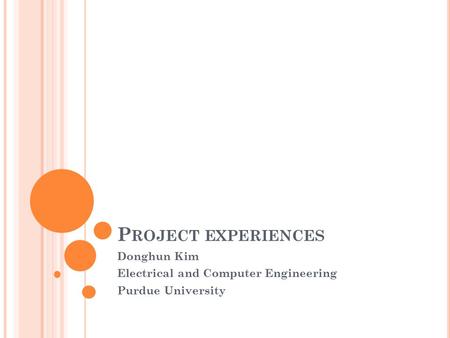 P ROJECT EXPERIENCES Donghun Kim Electrical and Computer Engineering Purdue University.