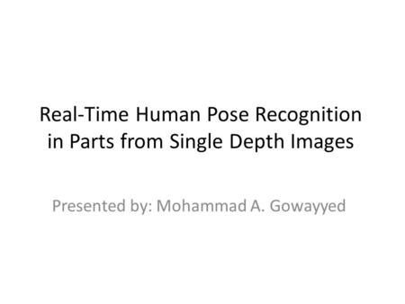 Real-Time Human Pose Recognition in Parts from Single Depth Images Presented by: Mohammad A. Gowayyed.