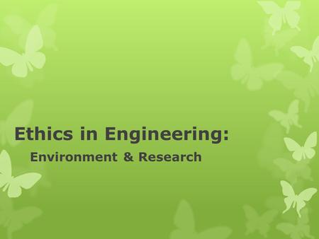 Ethics in Engineering: Environment & Research. From the ASME Code of Ethics, The Code of Canons #8: “Engineers shall consider environmental impact in.