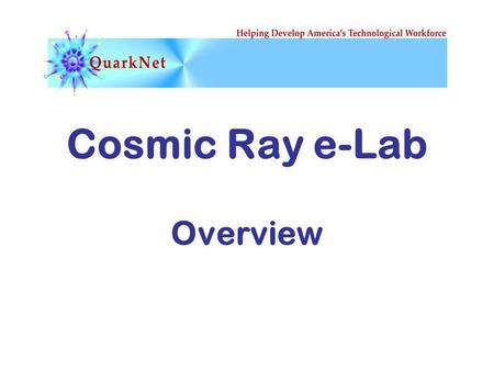 Cosmic Ray e-Lab Overview. Teaching and Learning with the Cosmic Ray e-Lab