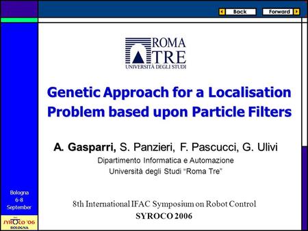 Bologna 6-8 September Genetic Approach for a Localisation Problem based upon Particle Filters A. Gasparri, S. Panzieri, F. Pascucci, G. Ulivi Dipartimento.